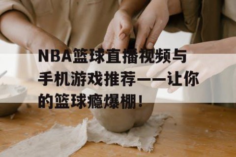 NBA篮球直播视频与手机游戏推荐——让你的篮球瘾爆棚！