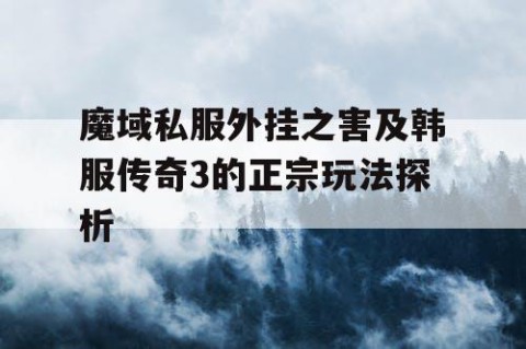 魔域私服外挂之害及韩服传奇3的正宗玩法探析