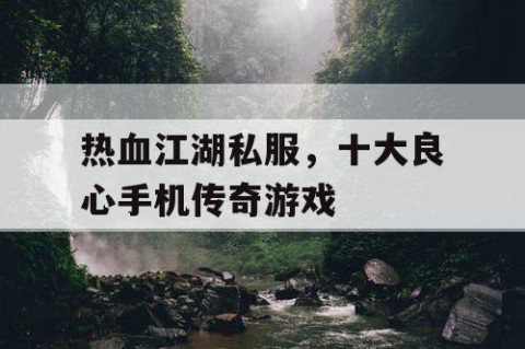 热血江湖私服，十大良心手机传奇游戏