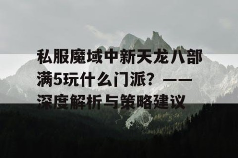 私服魔域中新天龙八部满5玩什么门派？——深度解析与策略建议