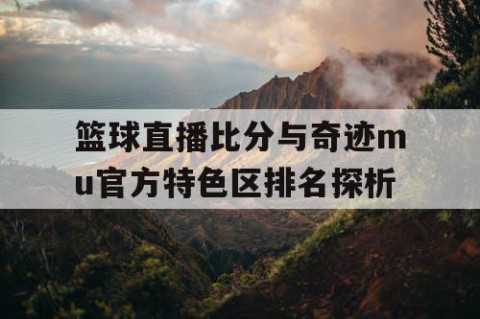 篮球直播比分与奇迹mu官方特色区排名探析