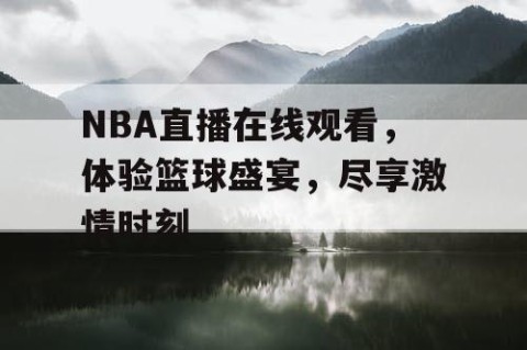 NBA直播在线观看，体验篮球盛宴，尽享激情时刻