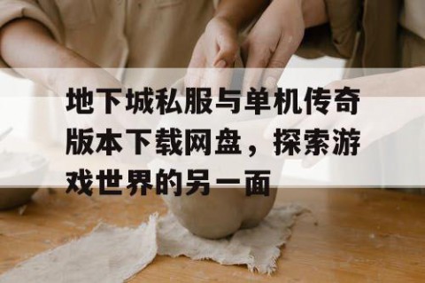 地下城私服与单机传奇版本下载网盘，探索游戏世界的另一面