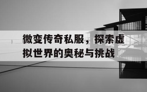 微变传奇私服,探索虚拟世界的奥秘与挑战