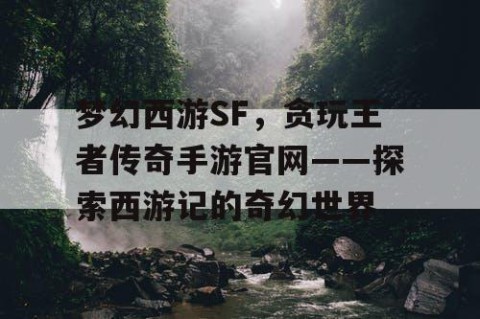 梦幻西游SF，贪玩王者传奇手游官网——探索西游记的奇幻世界