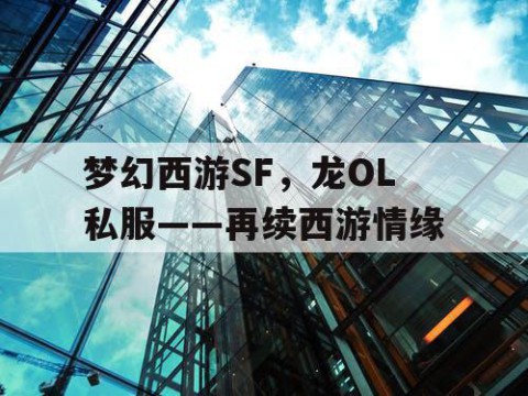 梦幻西游SF，龙OL私服——再续西游情缘