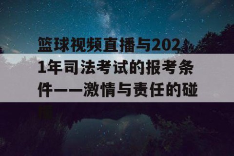篮球视频直播与2021年司法考试的报考条件——激情与责任的碰撞