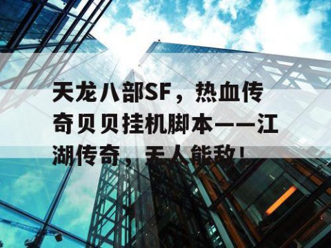 天龙八部SF，热血传奇贝贝挂机脚本——江湖传奇，无人能敌！