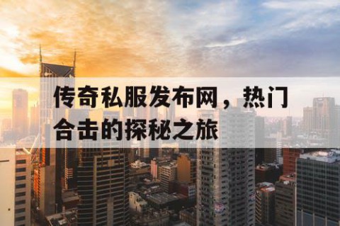 传奇私服发布网,热门合击的探秘之旅