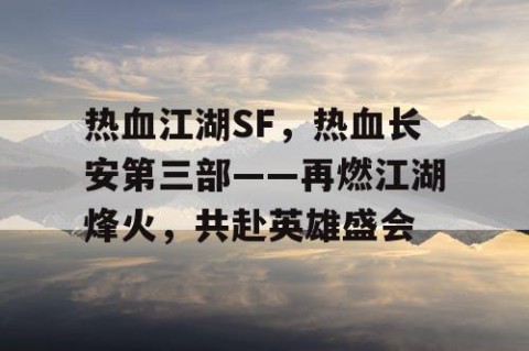 热血江湖SF，热血长安第三部——再燃江湖烽火，共赴英雄盛会