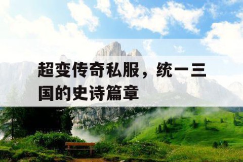 超变传奇私服，统一三国的史诗篇章