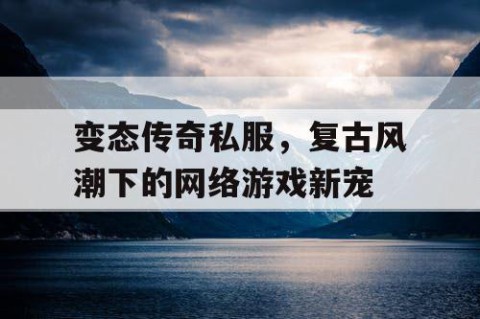 变态传奇私服，复古风潮下的网络游戏新宠
