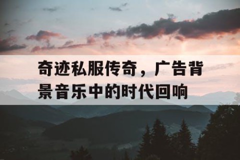 奇迹私服传奇，广告背景音乐中的时代回响