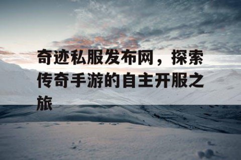 奇迹私服发布网，探索传奇手游的自主开服之旅