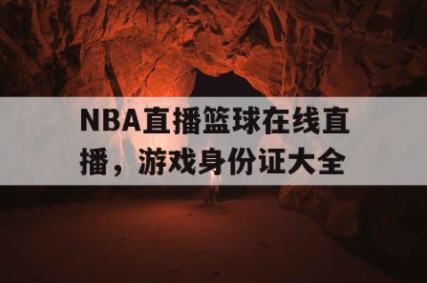 NBA直播篮球在线直播，游戏身份证大全