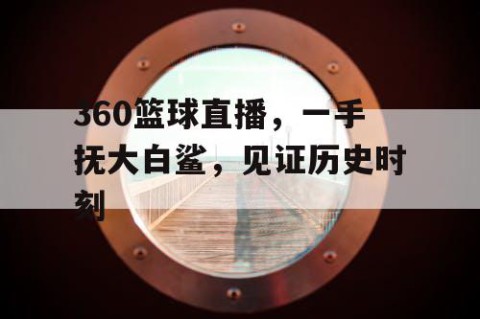 360篮球直播，一手抚大白鲨，见证历史时刻
