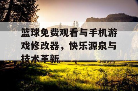 篮球免费观看与手机游戏修改器，快乐源泉与技术革新