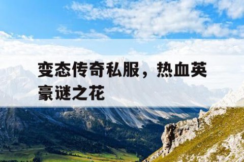 变态传奇私服，热血英豪谜之花