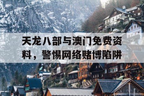 天龙八部与澳门免费资料，警惕网络赌博陷阱