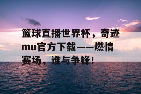 篮球直播世界杯，奇迹mu官方下载——燃情赛场，谁与争锋！