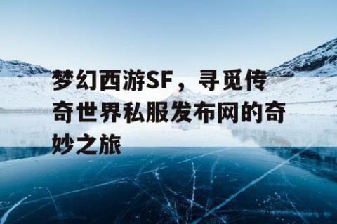 梦幻西游SF，寻觅传奇世界私服发布网的奇妙之旅