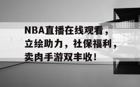 NBA直播在线观看,立绘助力,社保福利,卖肉手游双丰收!