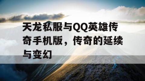 天龙私服与QQ英雄传奇手机版，传奇的延续与变幻