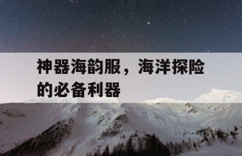 神器海韵服，海洋探险的必备利器