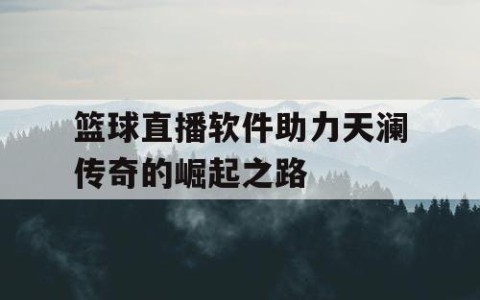 篮球直播软件助力天澜传奇的崛起之路