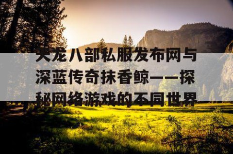 天龙八部私服发布网与深蓝传奇抹香鲸——探秘网络游戏的不同世界