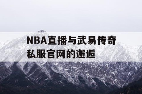 NBA直播与武易传奇私服官网的邂逅