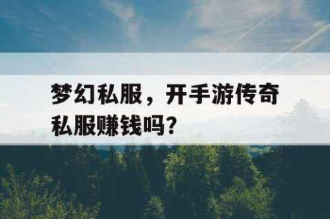 梦幻私服，开手游传奇私服赚钱吗？