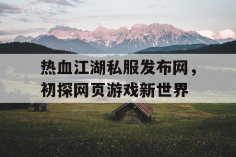 热血江湖私服发布网，初探网页游戏新世界