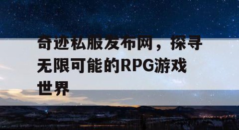 奇迹私服发布网，探寻无限可能的RPG游戏世界