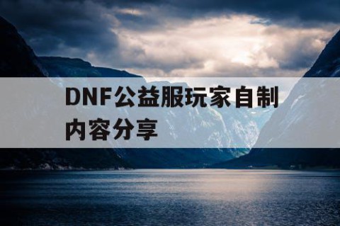 DNF公益服玩家自制内容分享