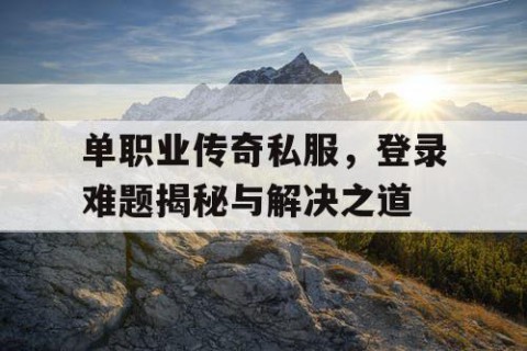 单职业传奇私服，登录难题揭秘与解决之道