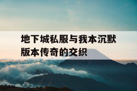 地下城私服与我本沉默版本传奇的交织