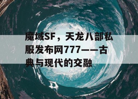 魔域SF，天龙八部私服发布网777——古典与现代的交融