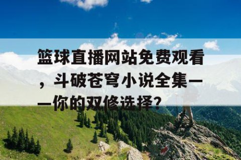 篮球直播网站免费观看，斗破苍穹小说全集——你的双修选择？