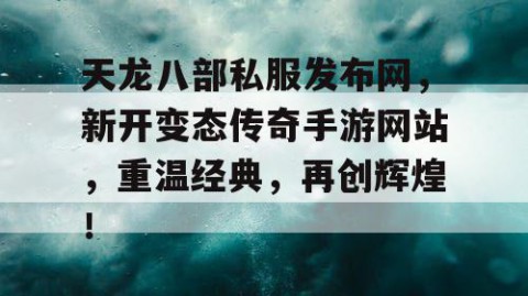 天龙八部私服发布网，新开变态传奇手游网站，重温经典，再创辉煌！
