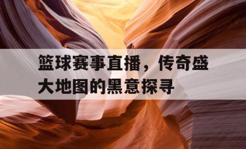 篮球赛事直播，传奇盛大地图的黑意探寻
