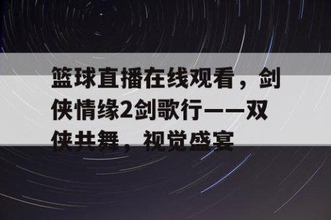 篮球直播在线观看，剑侠情缘2剑歌行——双侠共舞，视觉盛宴