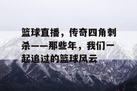 篮球直播，传奇四角刺杀——那些年，我们一起追过的篮球风云