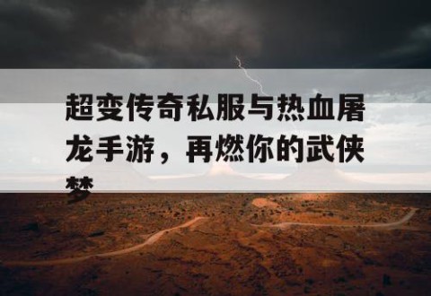超变传奇私服与热血屠龙手游,再燃你的武侠梦