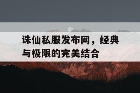 诛仙私服发布网，经典与极限的完美结合