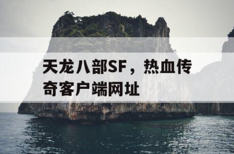 天龙八部SF，热血传奇客户端网址