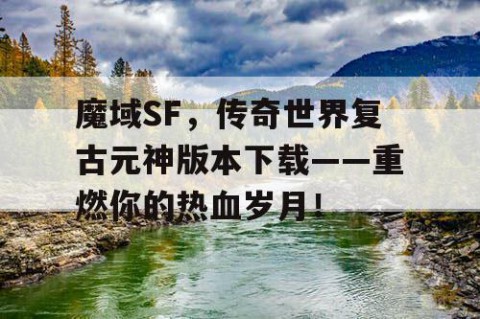 魔域SF，传奇世界复古元神版本下载——重燃你的热血岁月！