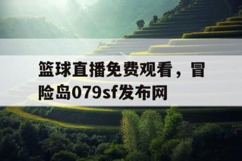 篮球直播免费观看，冒险岛079sf发布网