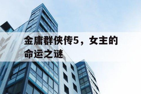 金庸群侠传5，女主的命运之谜