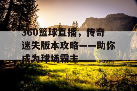360篮球直播,传奇迷失版本攻略——助你成为球场霸主